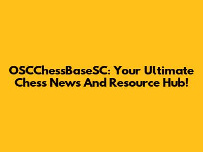 OSCChessBaseSC: Your Ultimate Chess News And Resource Hub!
