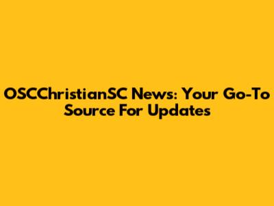 OSCChristianSC News: Your Go-To Source For Updates