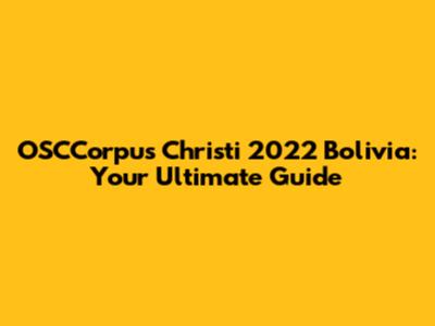 OSCCorpus Christi 2022 Bolivia: Your Ultimate Guide