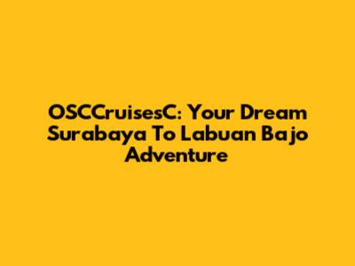 OSCCruisesC: Your Dream Surabaya To Labuan Bajo Adventure