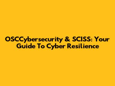OSCCybersecurity & SCISS: Your Guide To Cyber Resilience