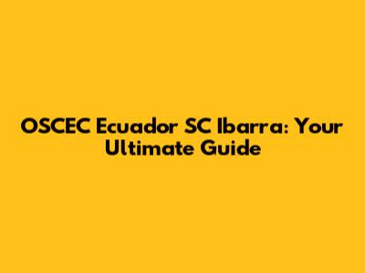 OSCEC Ecuador SC Ibarra: Your Ultimate Guide