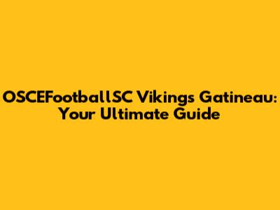 OSCEFootballSC Vikings Gatineau: Your Ultimate Guide