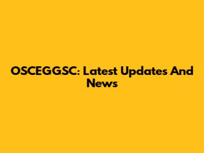 OSCEGGSC: Latest Updates And News