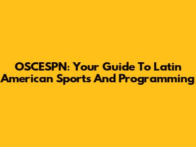 OSCESPN: Your Guide To Latin American Sports And Programming