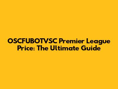 OSCFUBOTVSC Premier League Price: The Ultimate Guide