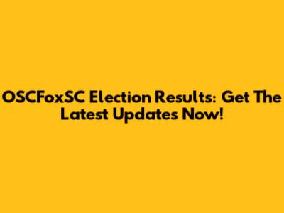 OSCFoxSC Election Results: Get The Latest Updates Now!