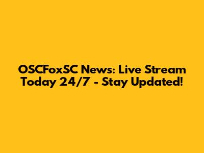 OSCFoxSC News: Live Stream Today 24/7 - Stay Updated!