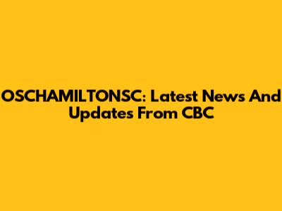 OSCHAMILTONSC: Latest News And Updates From CBC