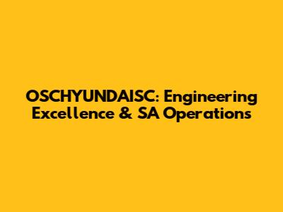 OSCHYUNDAISC: Engineering Excellence & SA Operations