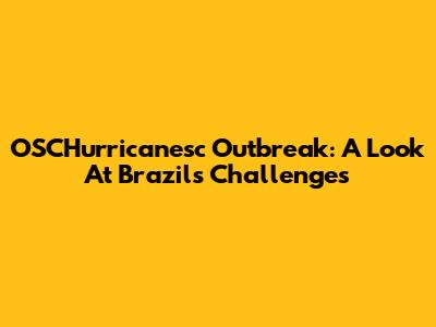 OSCHurricanesc Outbreak: A Look At Brazil's Challenges