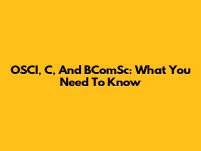 OSCI, C, And BComSc: What You Need To Know