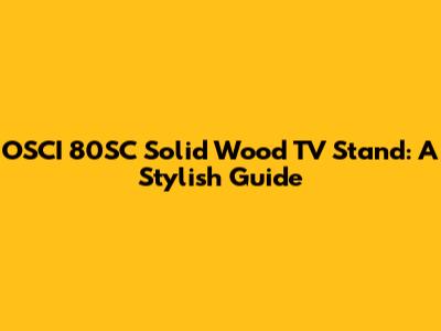 OSCI 80SC Solid Wood TV Stand: A Stylish Guide