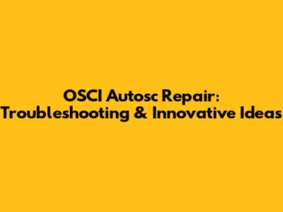 OSCI Autosc Repair: Troubleshooting & Innovative Ideas