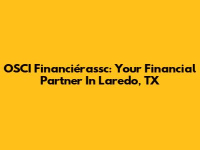 OSCI Financiérassc: Your Financial Partner In Laredo, TX
