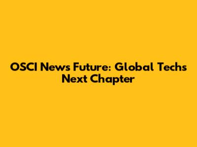 OSCI News Future: Global Tech's Next Chapter