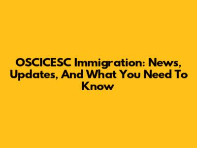 OSCICESC Immigration: News, Updates, And What You Need To Know