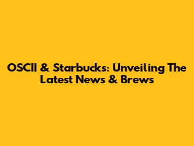 OSCII & Starbucks: Unveiling The Latest News & Brews