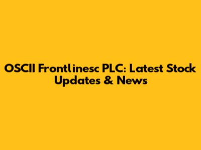OSCII Frontlinesc PLC: Latest Stock Updates & News