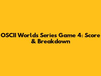 OSCII Worlds Series Game 4: Score & Breakdown