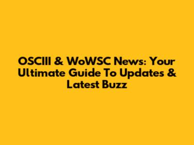OSCIII & WoWSC News: Your Ultimate Guide To Updates & Latest Buzz
