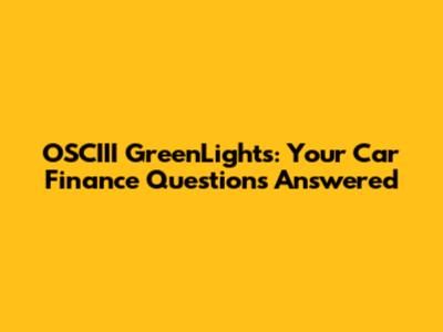 OSCIII GreenLights: Your Car Finance Questions Answered