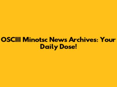 OSCIII Minotsc News Archives: Your Daily Dose!
