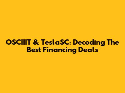 OSCIIIT & TeslaSC: Decoding The Best Financing Deals