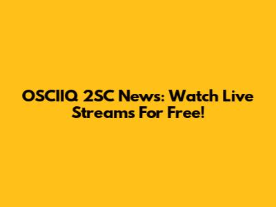 OSCIIQ 2SC News: Watch Live Streams For Free!