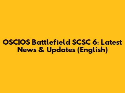 OSCIOS Battlefield SCSC 6: Latest News & Updates (English)