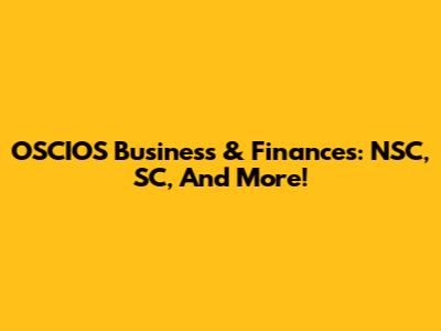 OSCIOS Business & Finances: NSC, SC, And More!