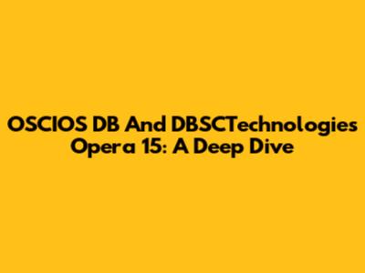 OSCIOS DB And DBSCTechnologies Opera 15: A Deep Dive