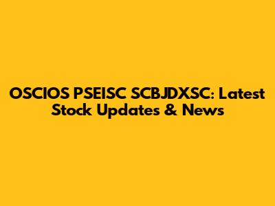 OSCIOS PSEISC SCBJDXSC: Latest Stock Updates & News