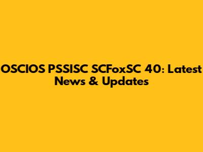OSCIOS PSSISC SCFoxSC 40: Latest News & Updates