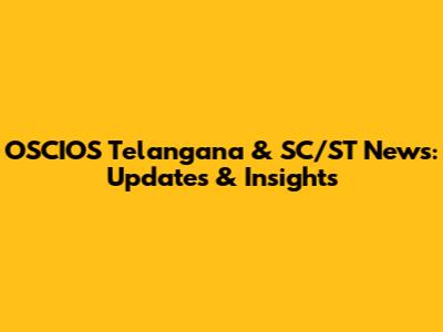 OSCIOS Telangana & SC/ST News: Updates & Insights
