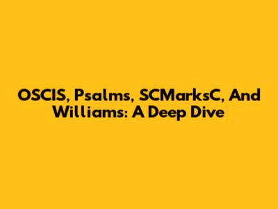 OSCIS, Psalms, SCMarksC, And Williams: A Deep Dive