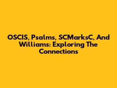 OSCIS, Psalms, SCMarksC, And Williams: Exploring The Connections