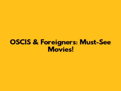 OSCIS & Foreigners: Must-See Movies!