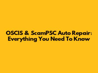 OSCIS & ScamPSC Auto Repair: Everything You Need To Know