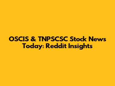 OSCIS & TNPSCSC Stock News Today: Reddit Insights