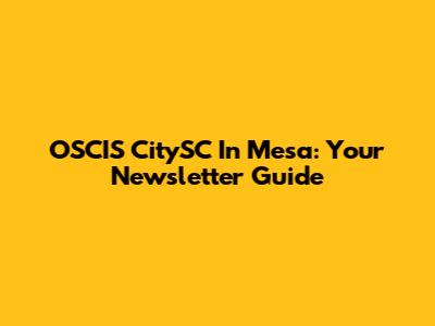 OSCIS CitySC In Mesa: Your Newsletter Guide