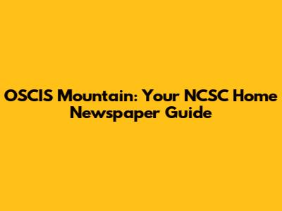 OSCIS Mountain: Your NCSC Home Newspaper Guide