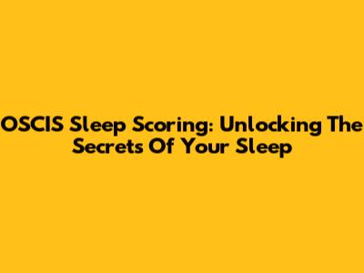 OSCIS Sleep Scoring: Unlocking The Secrets Of Your Sleep