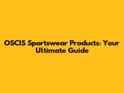 OSCIS Sportswear Products: Your Ultimate Guide