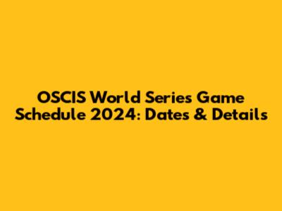OSCIS World Series Game Schedule 2024: Dates & Details