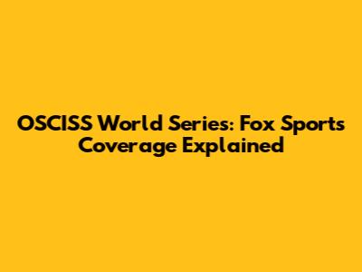 OSCISS World Series: Fox Sports Coverage Explained