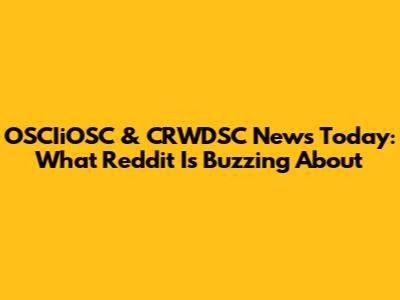 OSCIiOSC & CRWDSC News Today: What Reddit Is Buzzing About