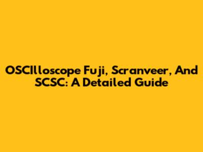 OSCIlloscope Fuji, Scranveer, And SCSC: A Detailed Guide