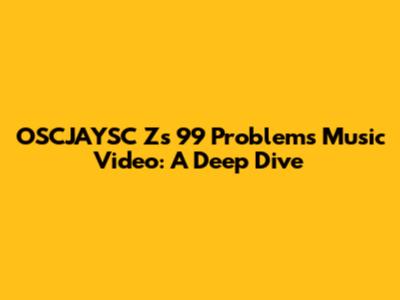 OSCJAYSC Z's '99 Problems' Music Video: A Deep Dive