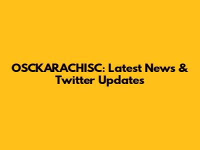 OSCKARACHISC: Latest News & Twitter Updates